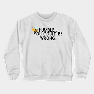 Be Humble...You Could Be Wrong. Crewneck Sweatshirt